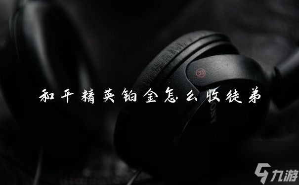 和平精英铂金怎么收徒弟