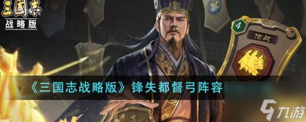 三国志战略版锋失都督弓怎么玩 三国志战略版锋失都督弓阵容玩法介绍