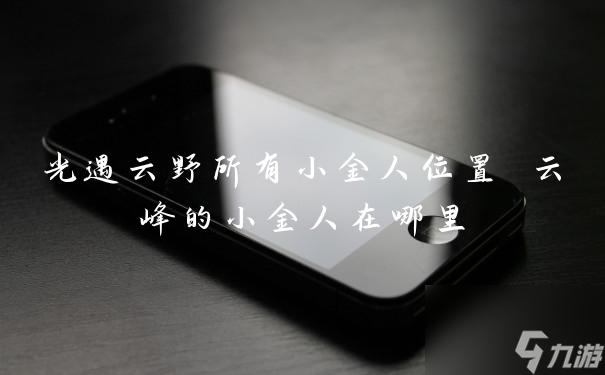 光遇云野所有小金人位置 云峰的小金人在哪里